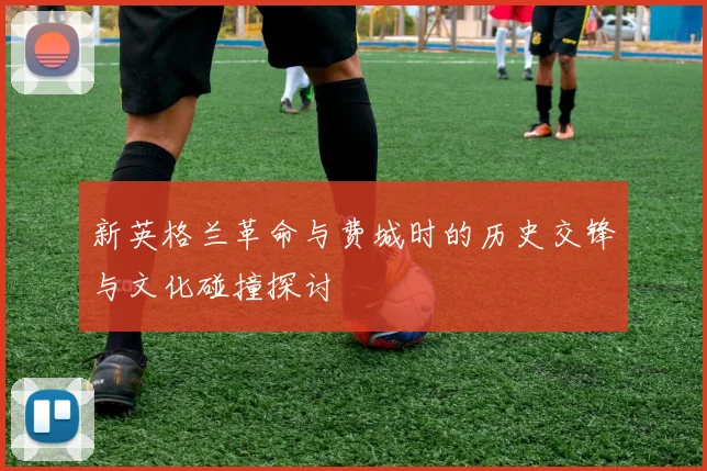 新英格兰革命与费城时的历史交锋与文化碰撞探讨