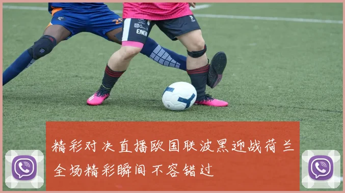 精彩对决直播欧国联波黑迎战荷兰全场精彩瞬间不容错过