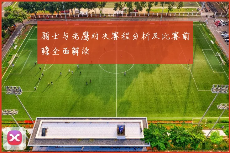 骑士与老鹰对决赛程分析及比赛前瞻全面解读