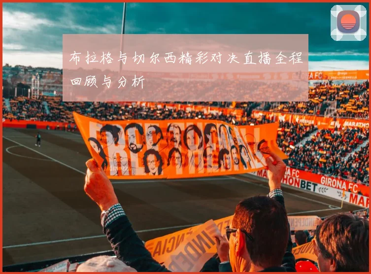 布拉格与切尔西精彩对决直播全程回顾与分析