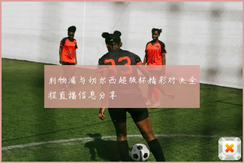 利物浦与切尔西超级杯精彩对决全程直播信息分享