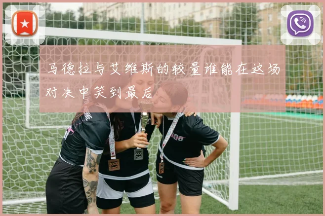 马德拉与艾维斯的较量谁能在这场对决中笑到最后