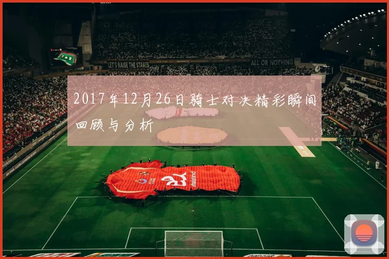 2017年12月26日骑士对决精彩瞬间回顾与分析